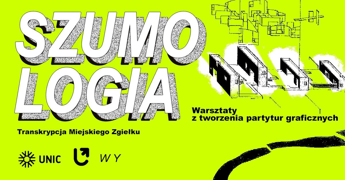 Neonowo żółty plakat promujący warsztaty „SZUMOLOGIA – Transkrypcja Miejskiego Zgiełku”. Po prawej stronie czarno-białe abstrakcyjne ilustracje przypominające elementy architektoniczne lub mechaniczne. Biała, pogrubiona typografia na tle. Na dole logotypy organizatorów: UNIC, symbol koła, przekręcona strzałka i litery WY.